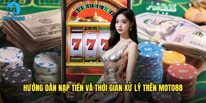 Nạp tiền vào Moto88 có nhanh chóng và miễn phí không? 3 Hướng dẫn nạp tiền và thời gian xử lý trên Moto88