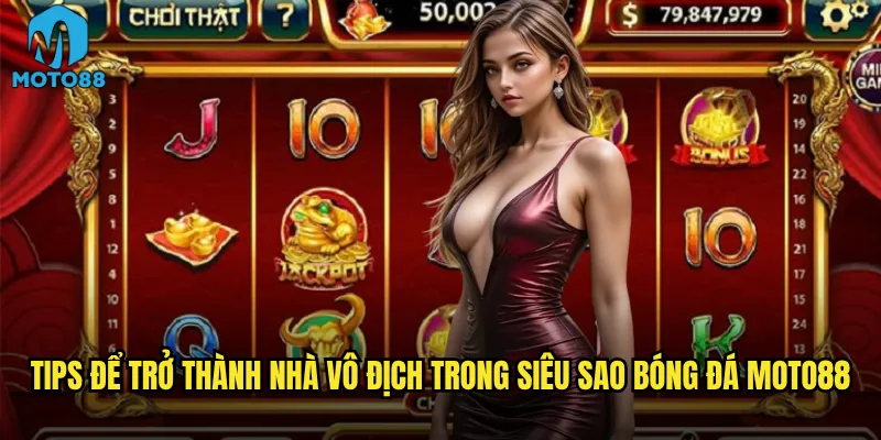 Siêu sao bóng đá tại Moto88 có tái hiện được sân cỏ thực tế? 3 Tips để trở thành nhà vô địch trong siêu sao bóng đá Moto88